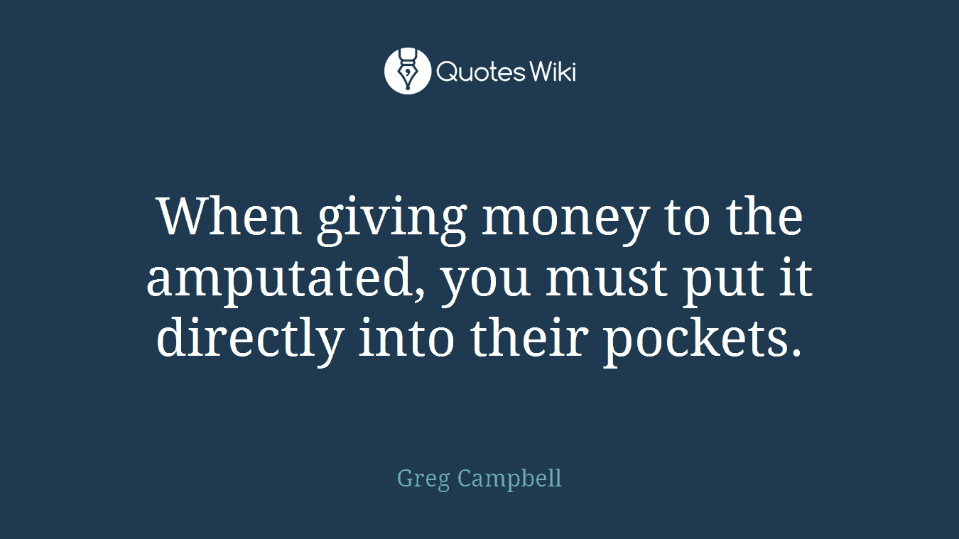 When giving money to the amputated, you must put it directly into their pockets.