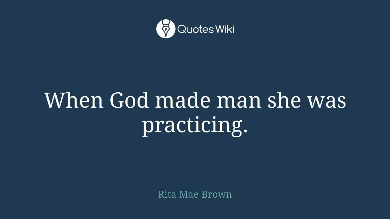When God made man she was practicing.