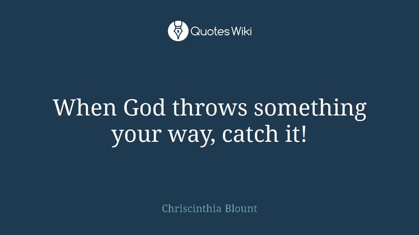 When God throws something your way, catch it!