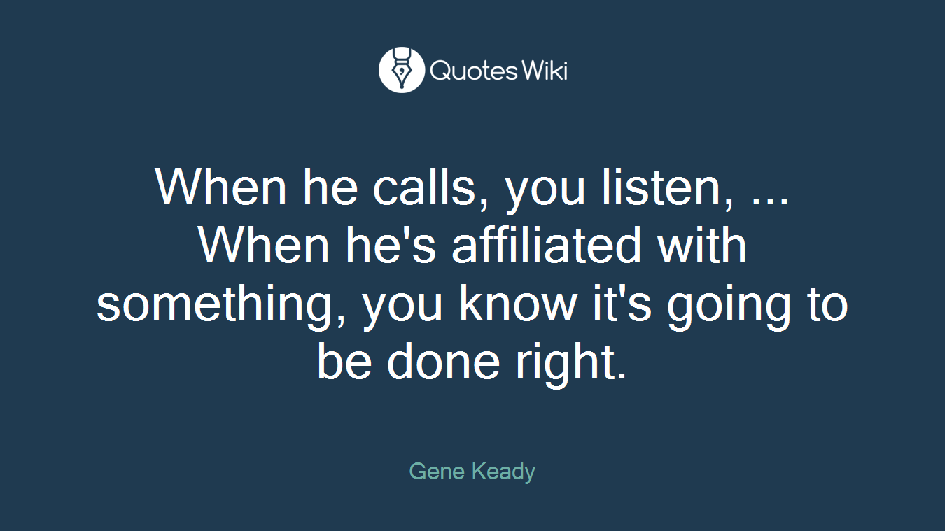 When he calls, you listen, ... When he's affiliated with something, you know it's going to be done right.