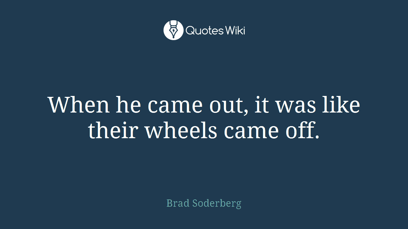 When he came out, it was like their wheels came off.