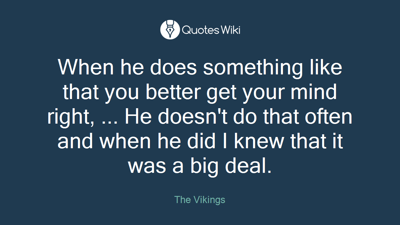 When he does something like that you better get your mind right, ... He doesn't do that often and when he did I knew that it was a big deal.