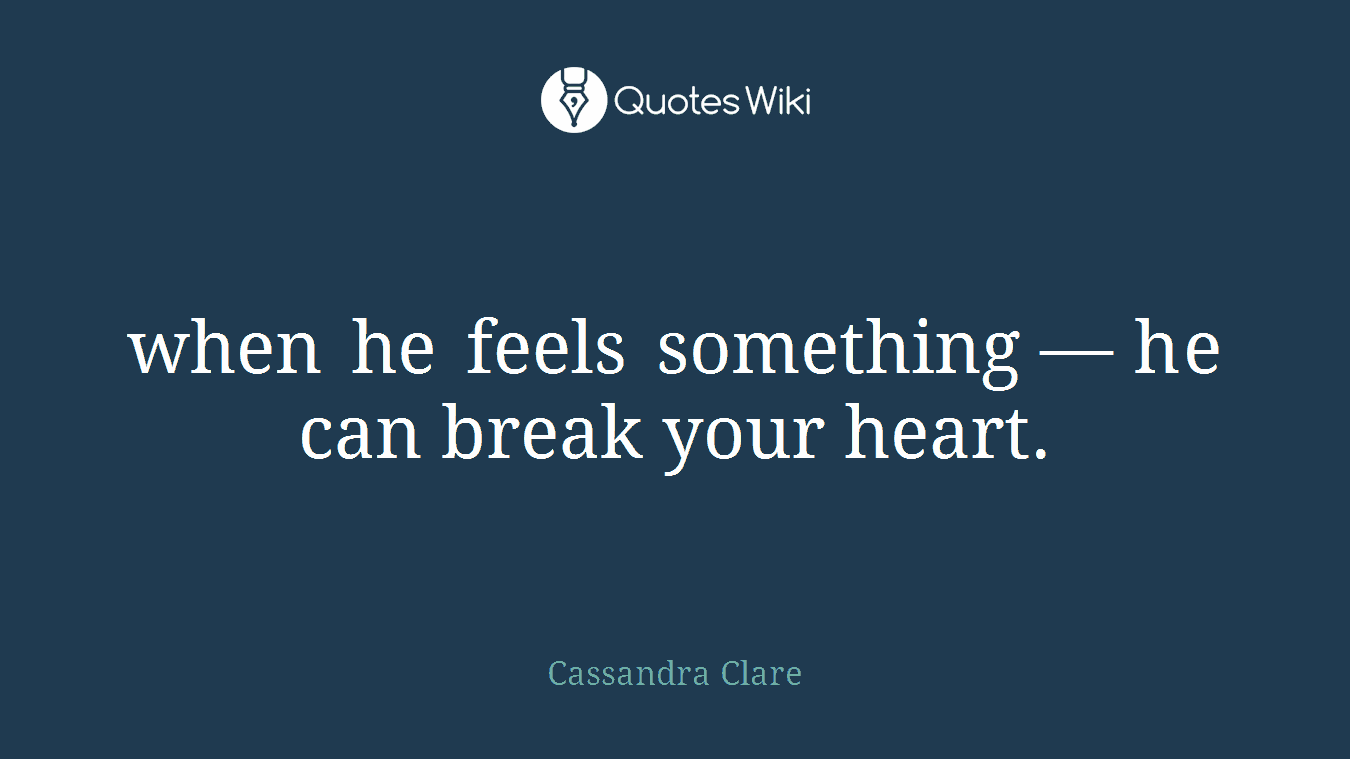 when he feels something — he can break your heart.