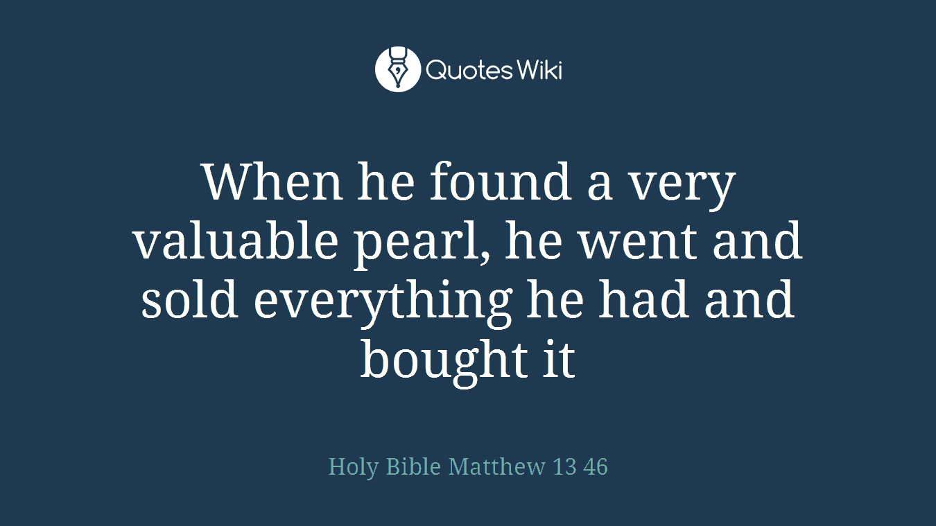 When he found a very valuable pearl, he went and sold everything he had and bought it
