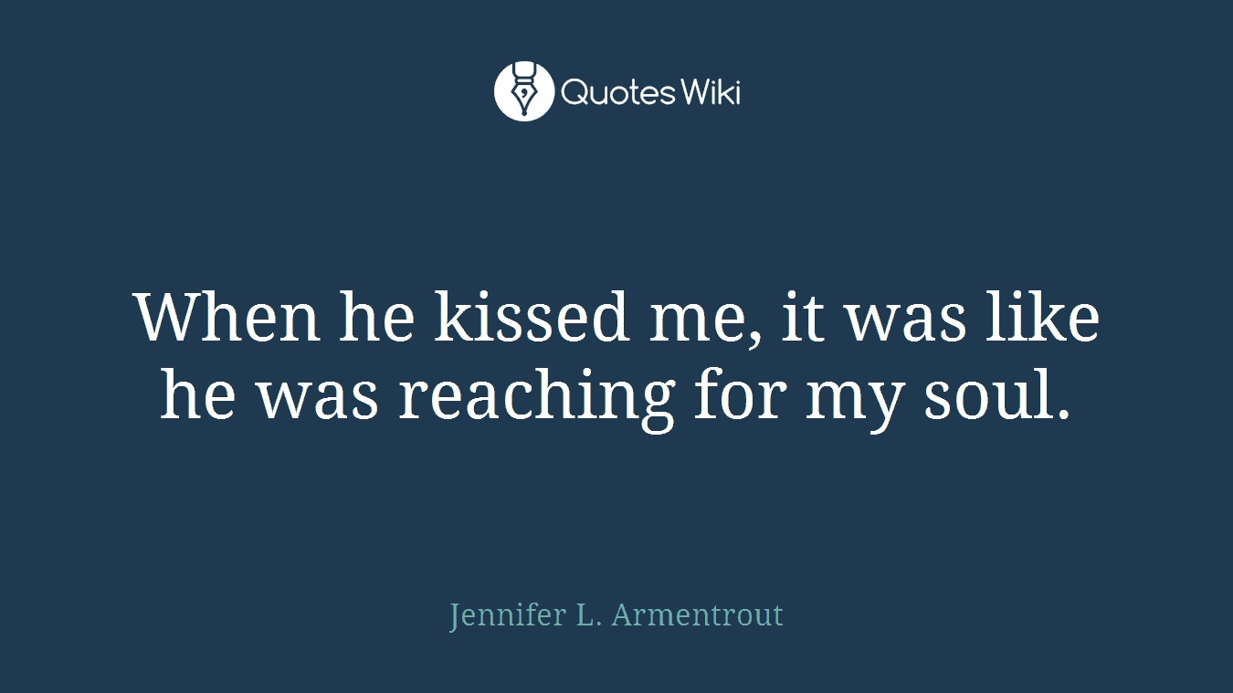 When he kissed me, it was like he was reaching for my soul.