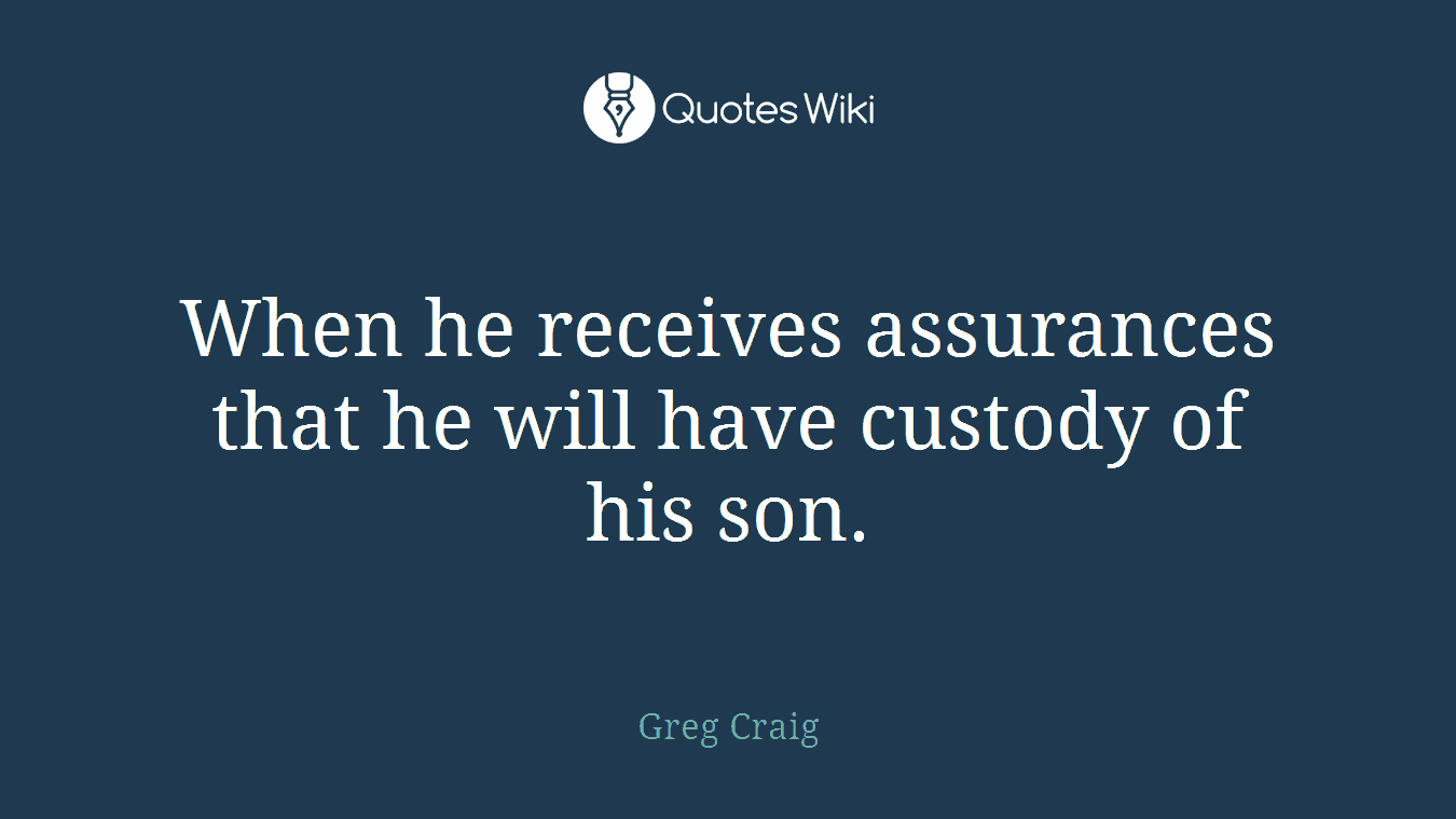 When he receives assurances that he will have custody of his son.
