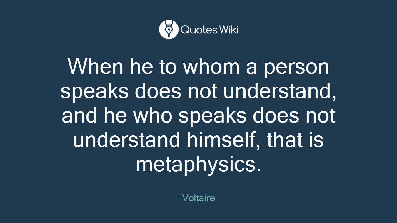 When he to whom a person speaks does not understand, and he who speaks does not understand himself, that is metaphysics.
