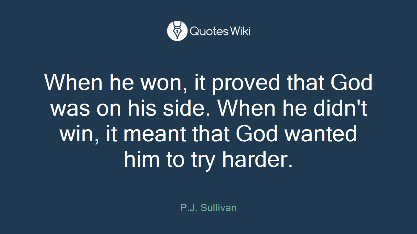 When he won, it proved that God was on his side. When he didn't win, it meant that God wanted him to try harder.