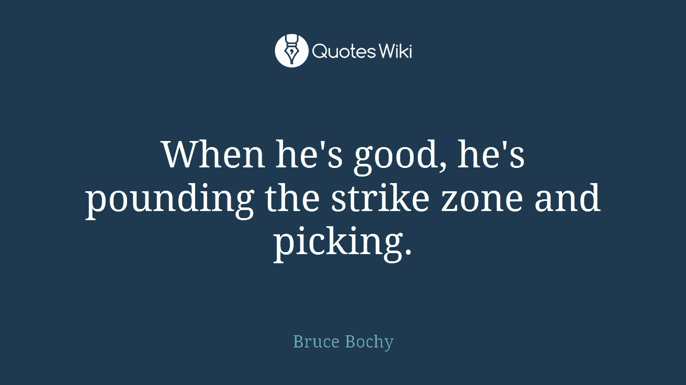 When he's good, he's pounding the strike zone and picking.