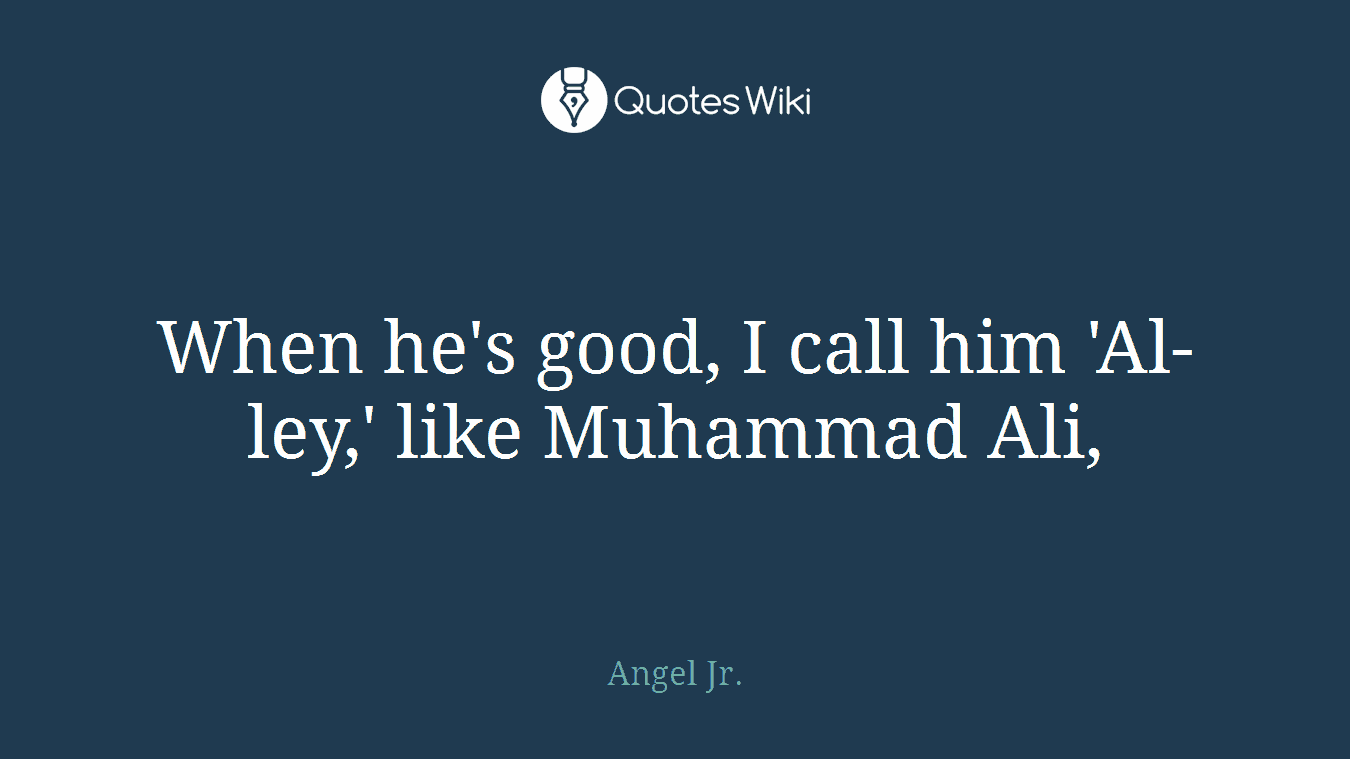 When he's good, I call him 'Al-ley,' like Muhammad Ali,