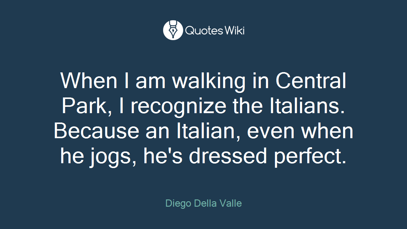 When I am walking in Central Park, I recognize the Italians. Because an Italian, even when he jogs, he's dressed perfect.