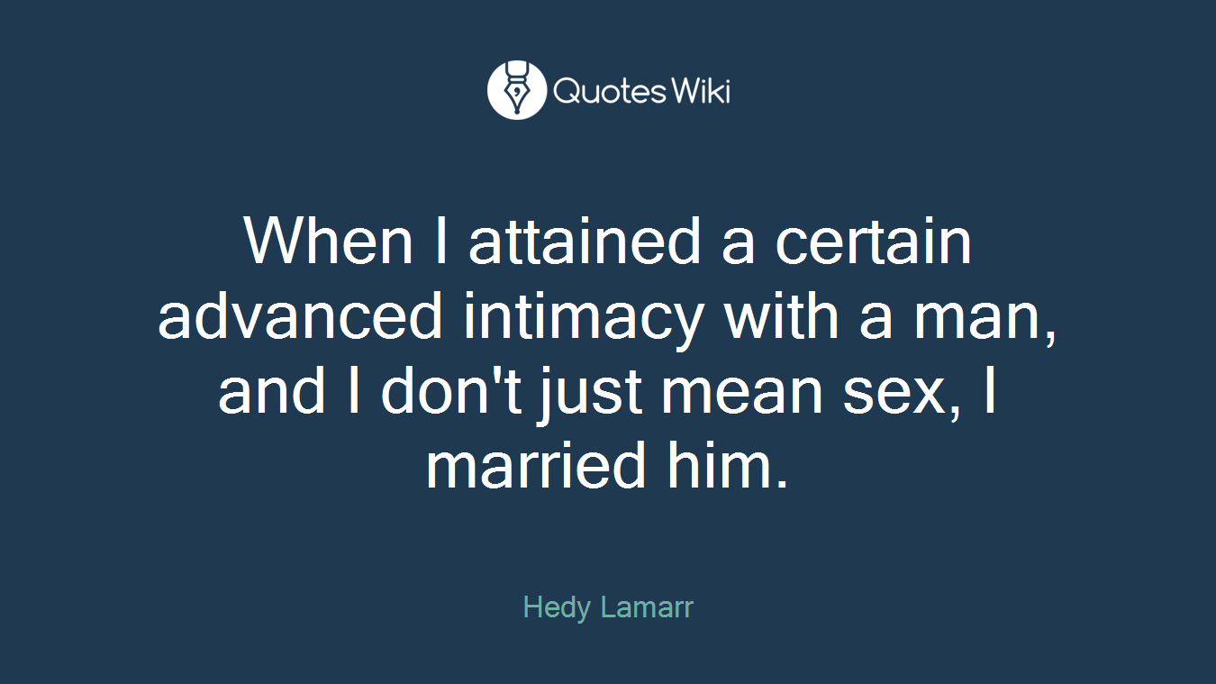When I attained a certain advanced intimacy with a man, and I don't just mean sex, I married him.
