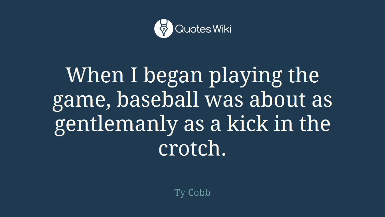 When I began playing the game, baseball was about as gentlemanly as a kick in the crotch.