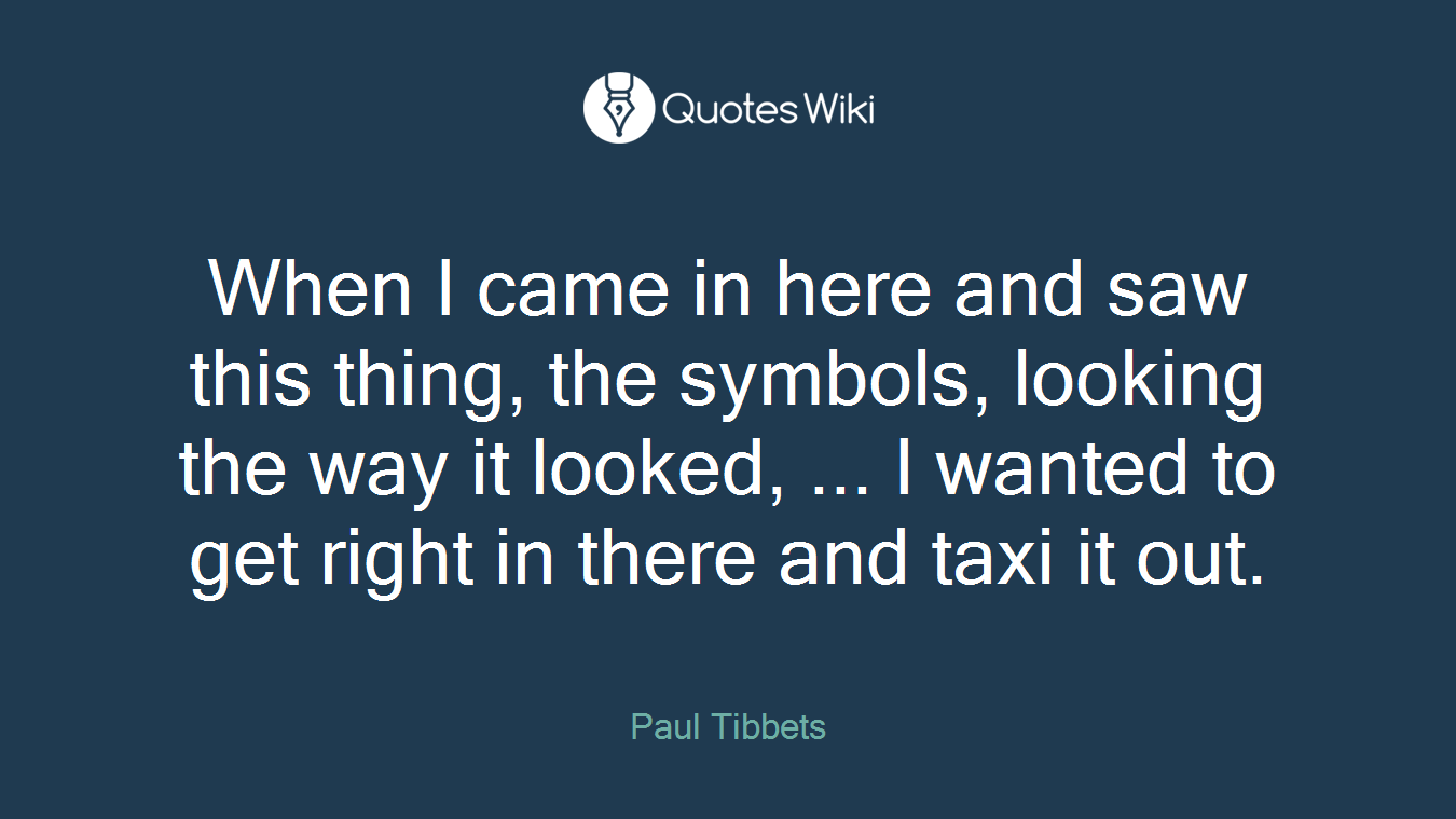 When I came in here and saw this thing, the symbols, looking the way it looked, ... I wanted to get right in there and taxi it out.