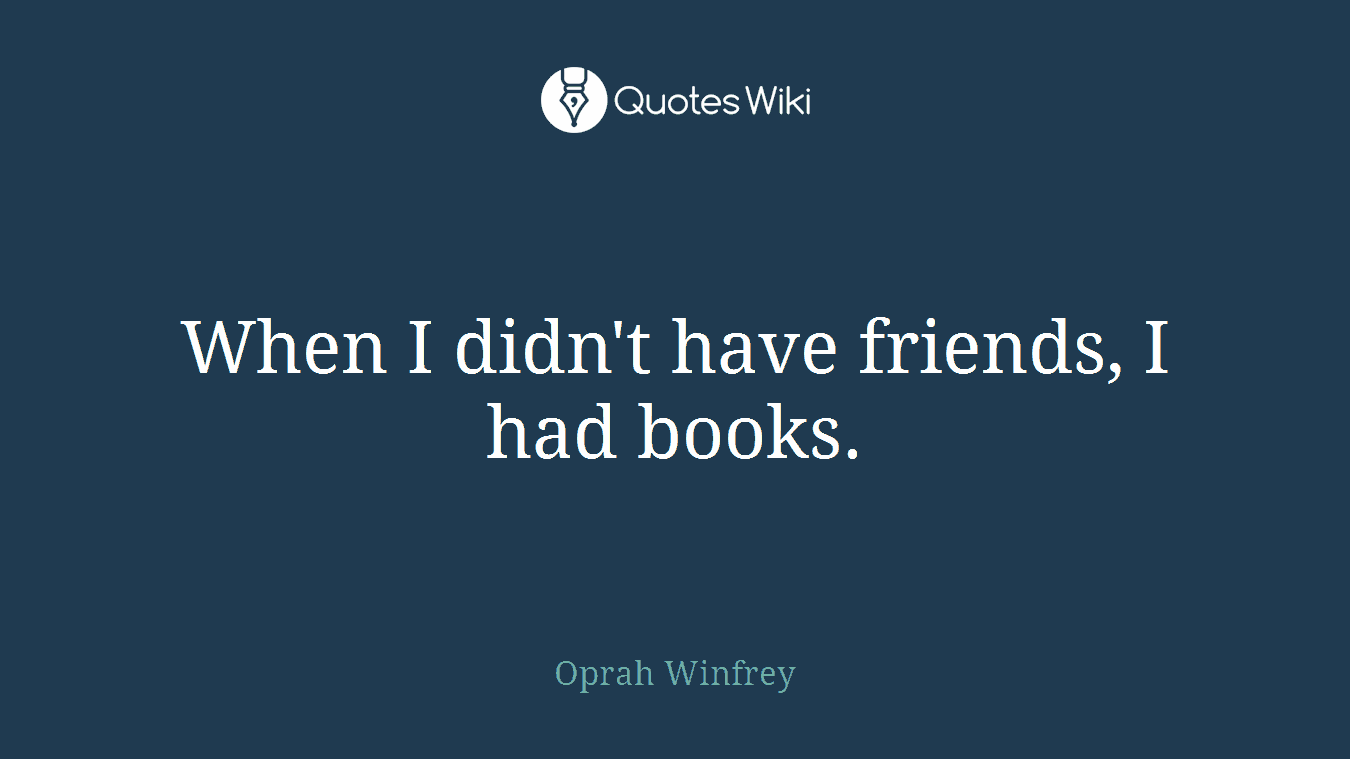 When I didn't have friends, I had books.