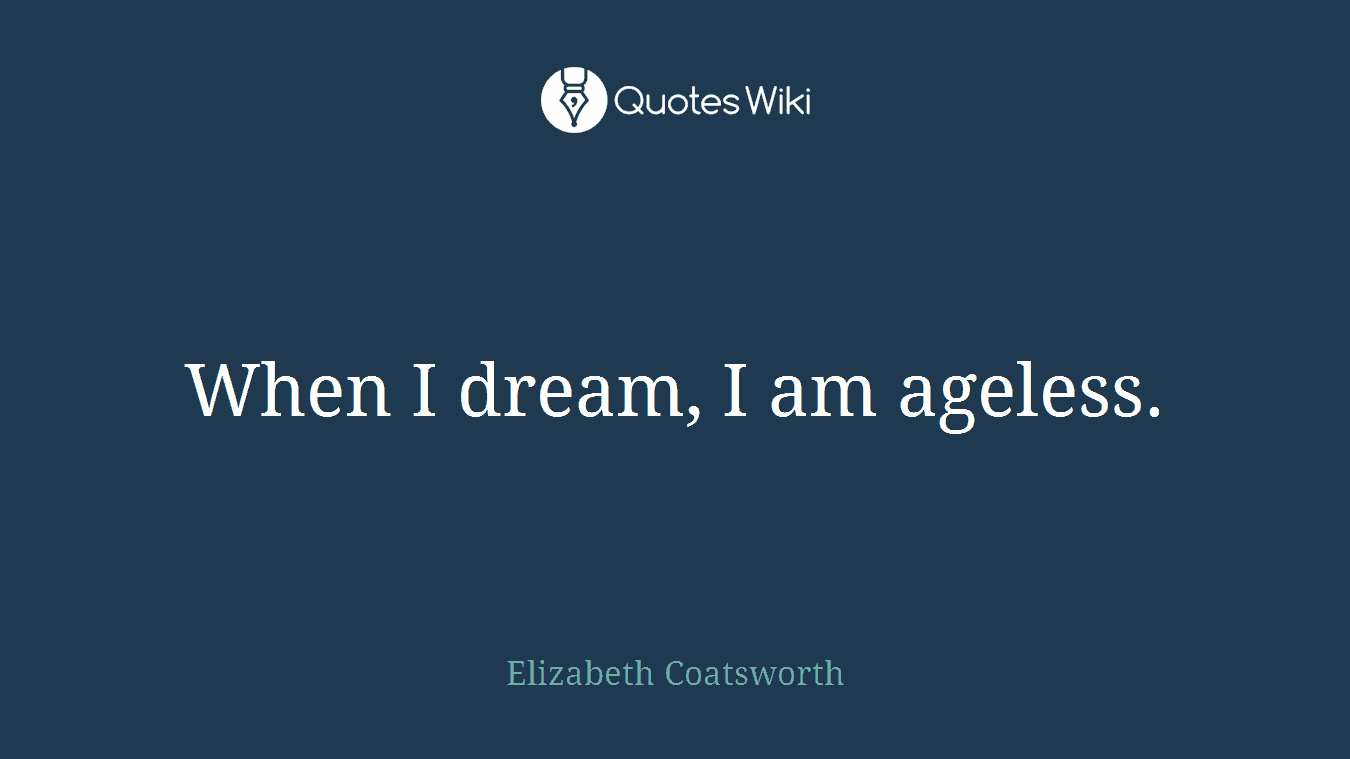 When I dream, I am ageless.