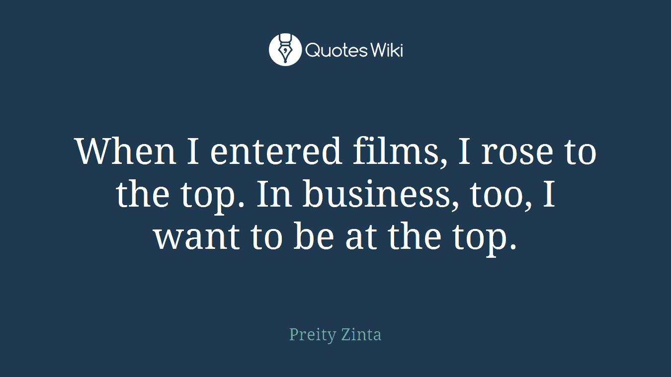 When I entered films, I rose to the top. In business, too, I want to be at the top.