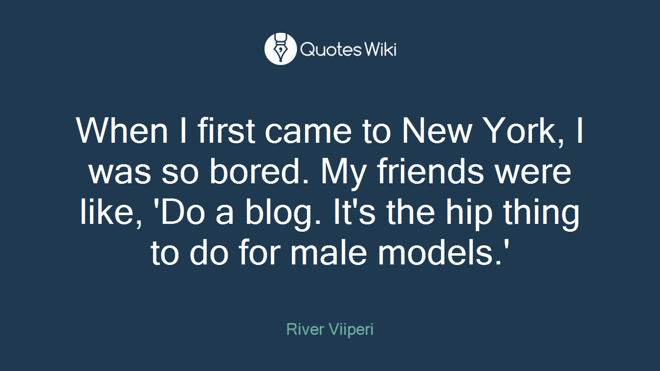 When I first came to New York, I was so bored. My friends were like, 'Do a blog. It's the hip thing to do for male models.'