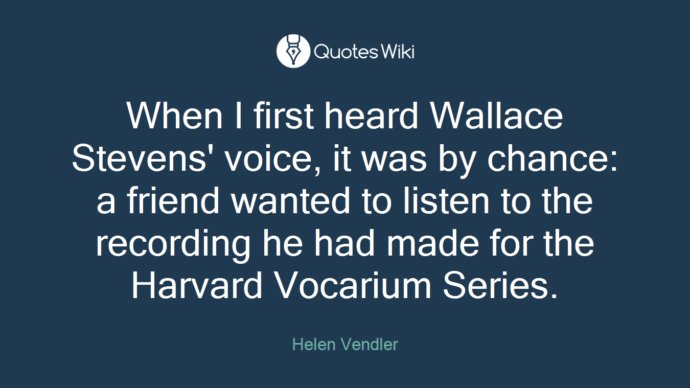 When I first heard Wallace Stevens' voice, it was by chance: a friend wanted to listen to the recording he had made for the Harvard Vocarium Series.