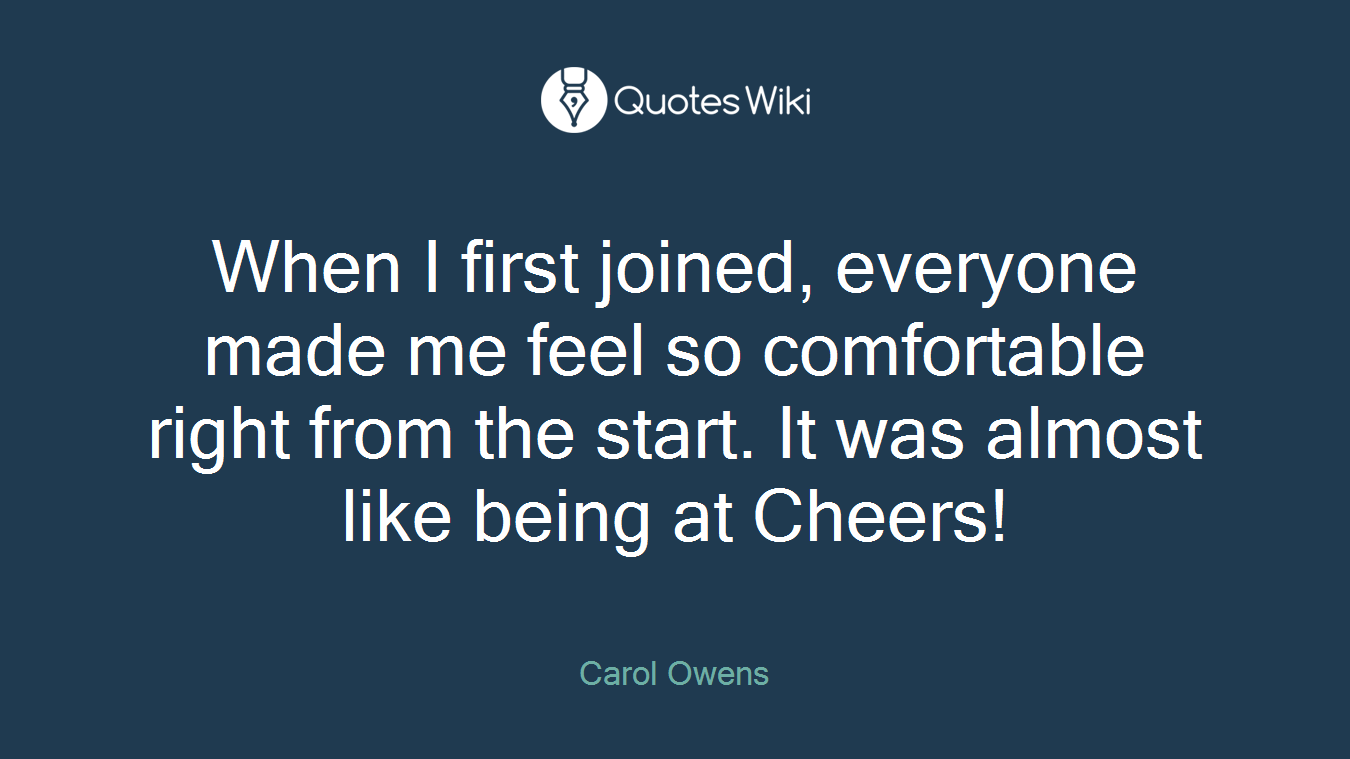 When I first joined, everyone made me feel so comfortable right from the start. It was almost like being at Cheers!