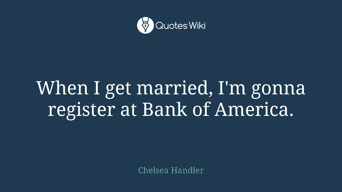 When I get married, I'm gonna register at Bank of America.