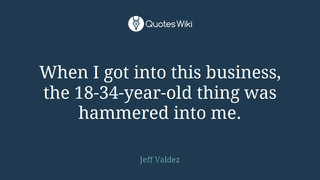 When I got into this business, the 18-34-year-old thing was hammered into me.