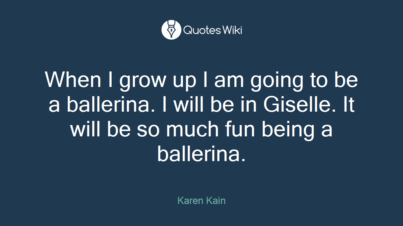 When I grow up I am going to be a ballerina. I will be in Giselle. It will be so much fun being a ballerina.