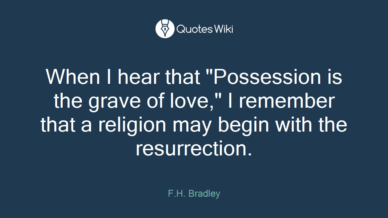 When I hear that "Possession is the grave of love," I remember that a religion may begin with the resurrection.
