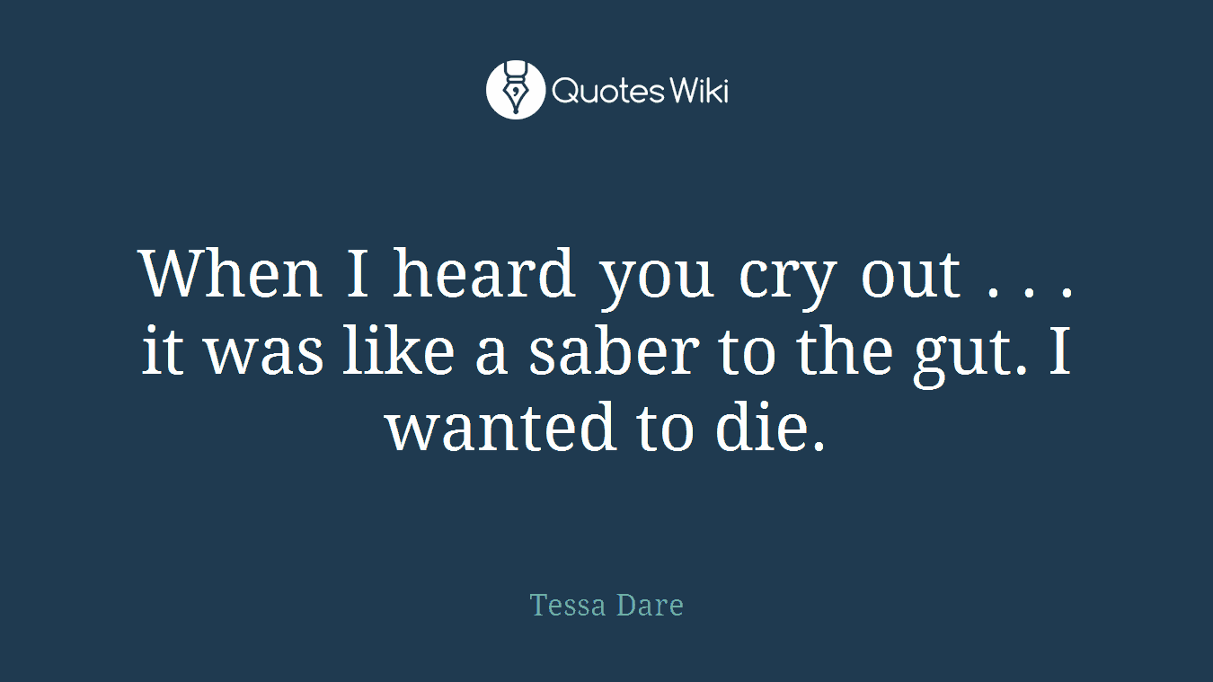 When I heard you cry out . . . it was like a saber to the gut. I wanted to die.