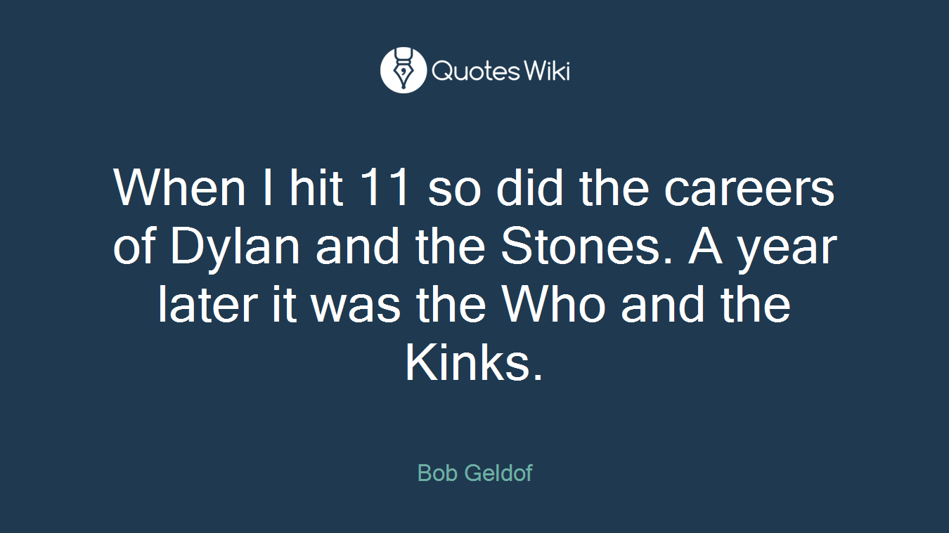 When I hit 11 so did the careers of Dylan and the Stones. A year later it was the Who and the Kinks.