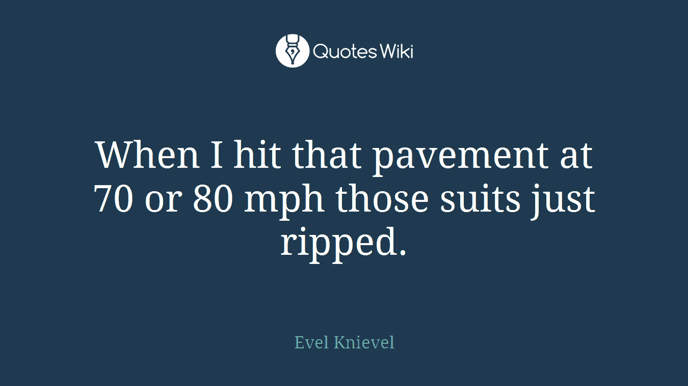 When I hit that pavement at 70 or 80 mph those suits just ripped.