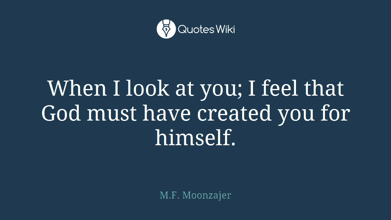 When I look at you; I feel that God must have created you for himself.