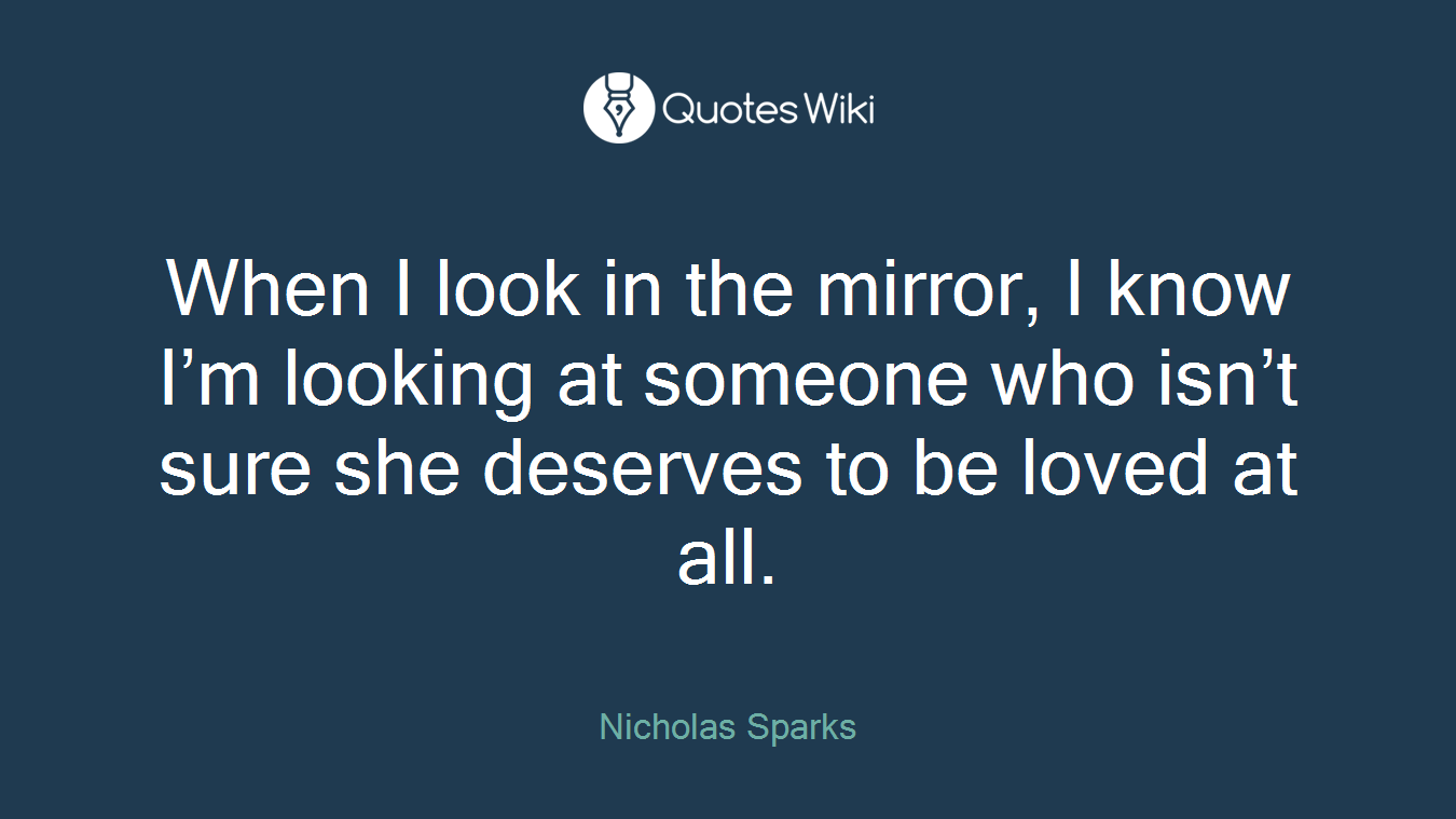When I look in the mirror, I know I’m looking at someone who isn’t sure she deserves to be loved at all.