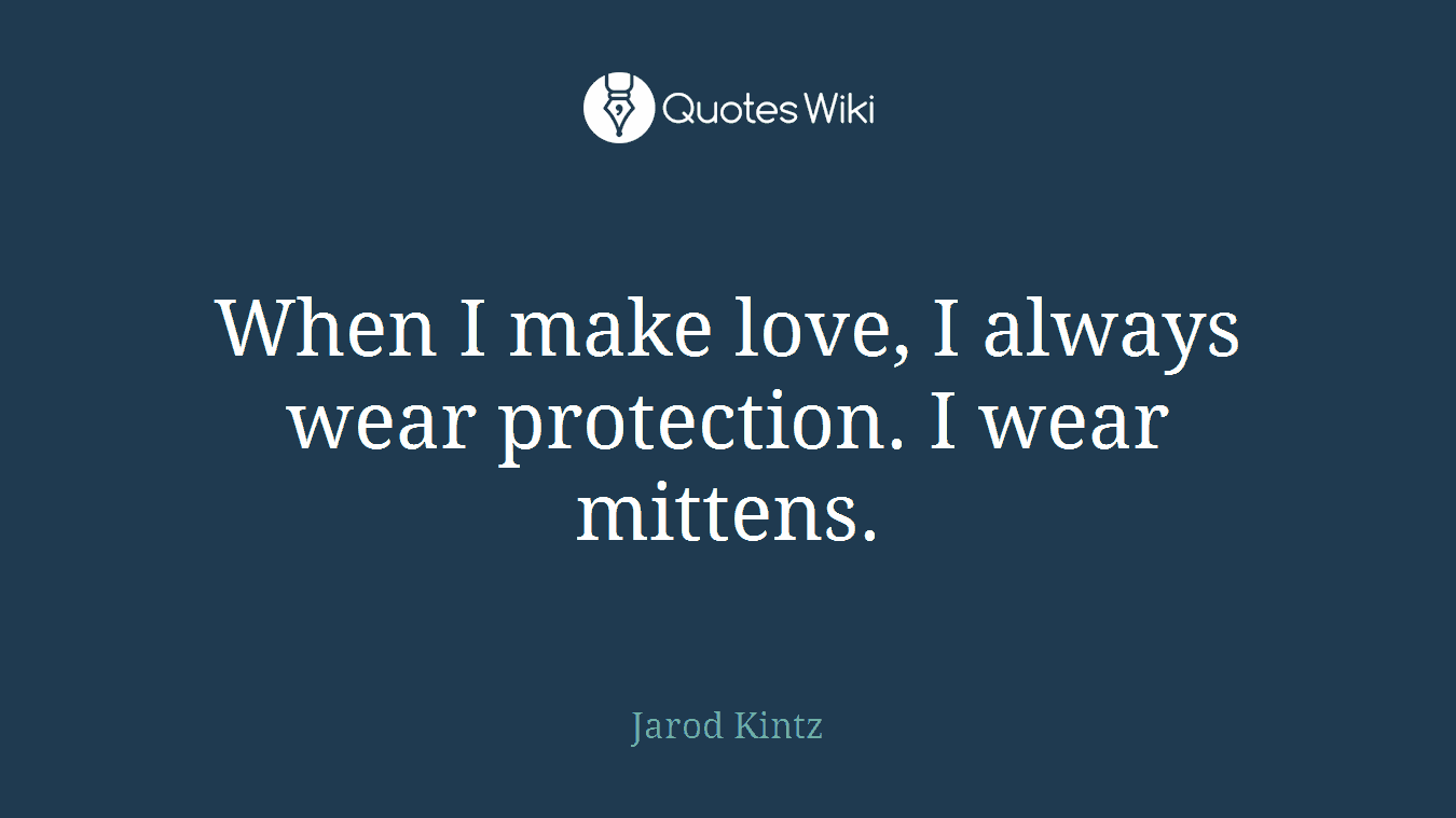 When I make love, I always wear protection. I wear mittens.