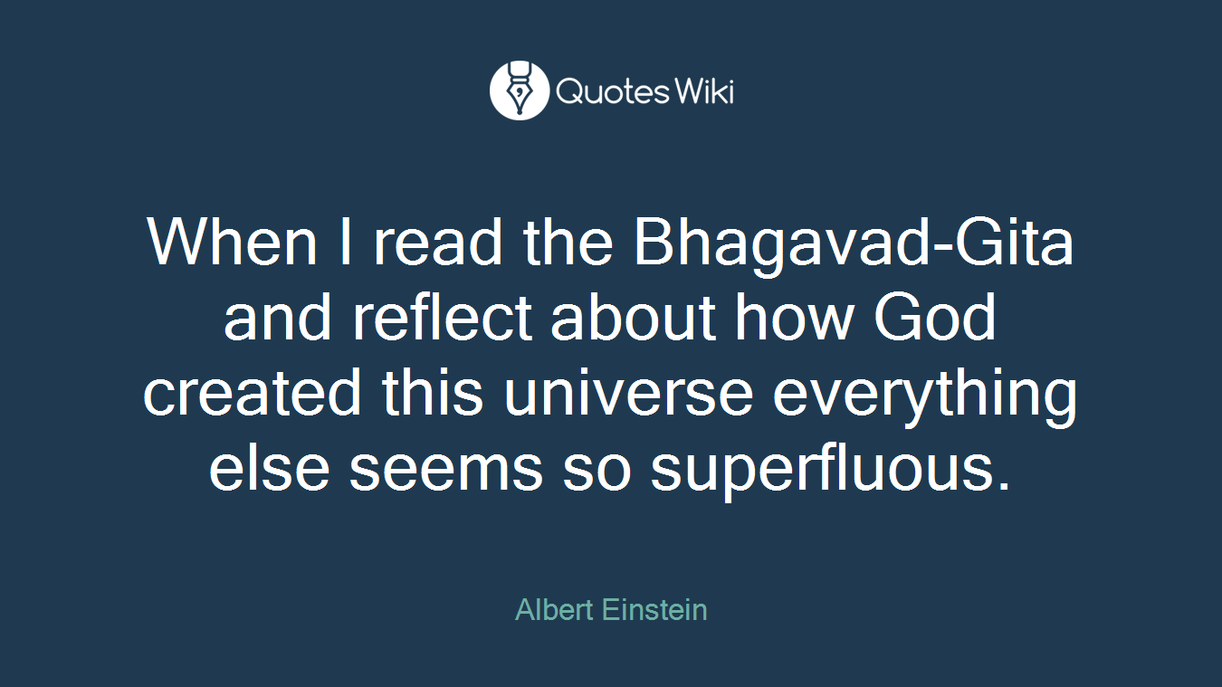 When I read the Bhagavad-Gita and reflect about how God created this universe everything else seems so superfluous.