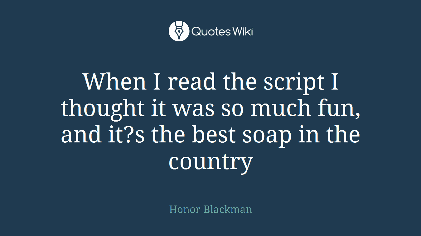 When I read the script I thought it was so much fun, and it?s the best soap in the country