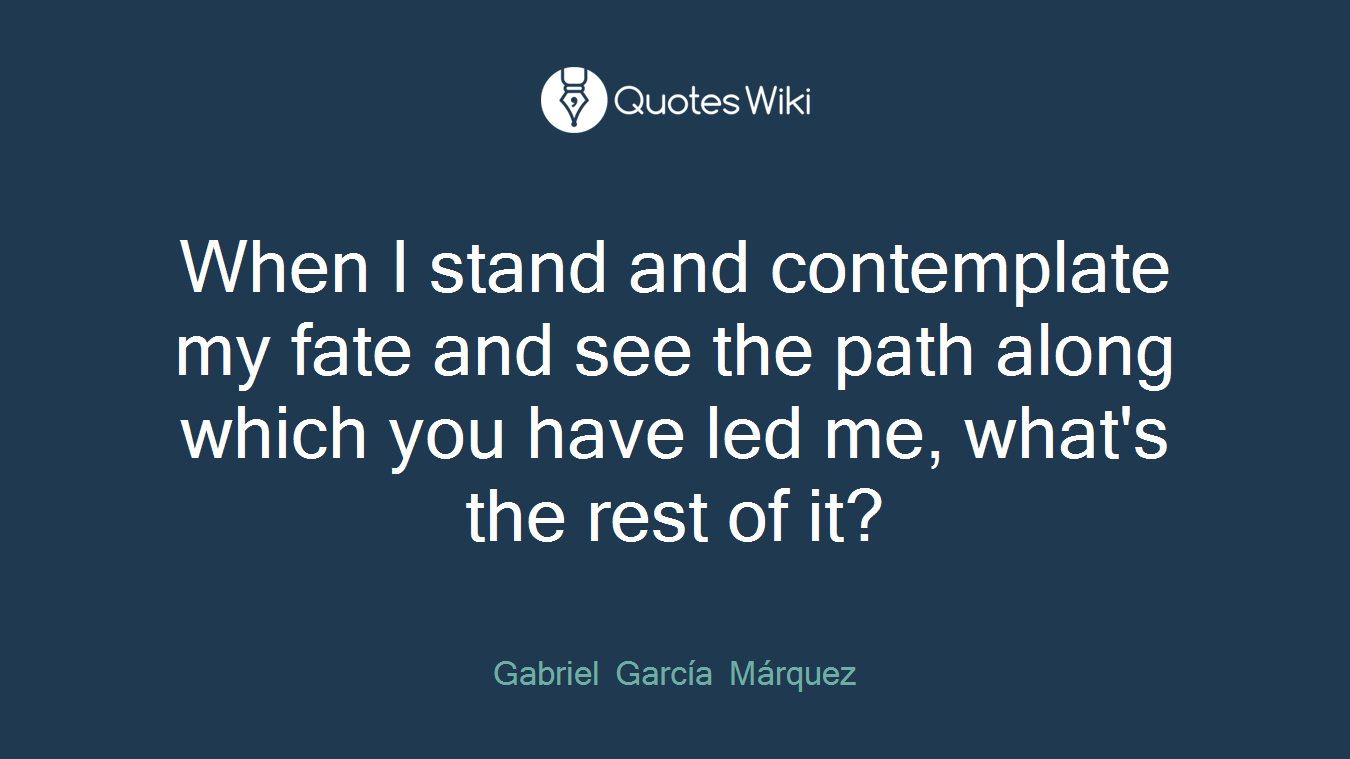 When I stand and contemplate my fate and see the path along which you have led me, what's the rest of it?
