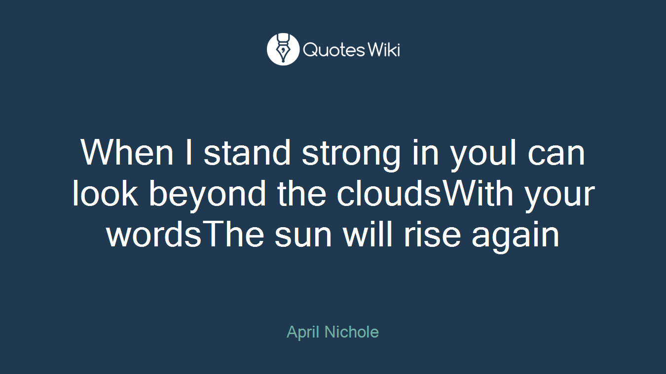 When I stand strong in youI can look beyond the cloudsWith your wordsThe sun will rise again