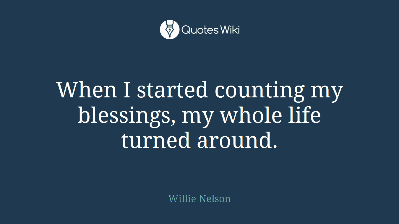 When I started counting my blessings, my whole life turned around.