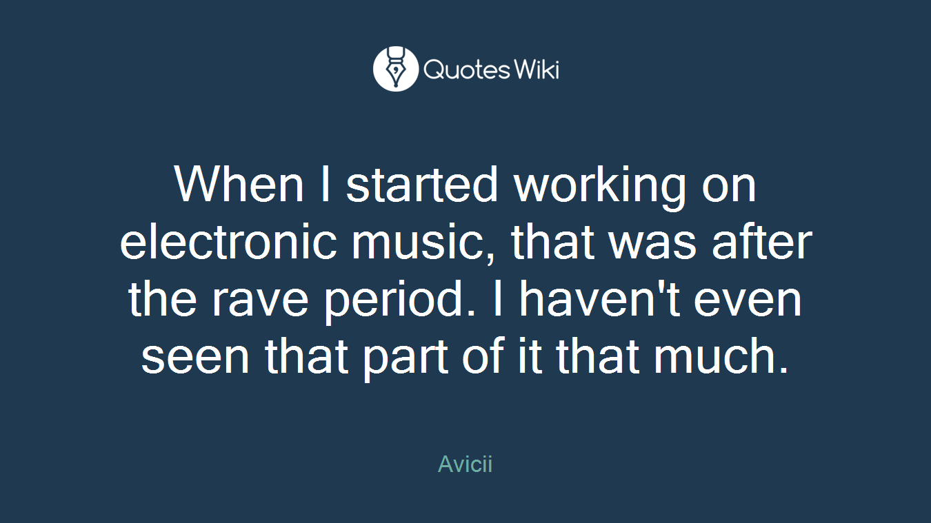 When I started working on electronic music, that was after the rave period. I haven't even seen that part of it that much.