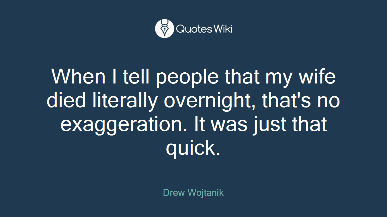 When I tell people that my wife died literally overnight, that's no exaggeration. It was just that quick.