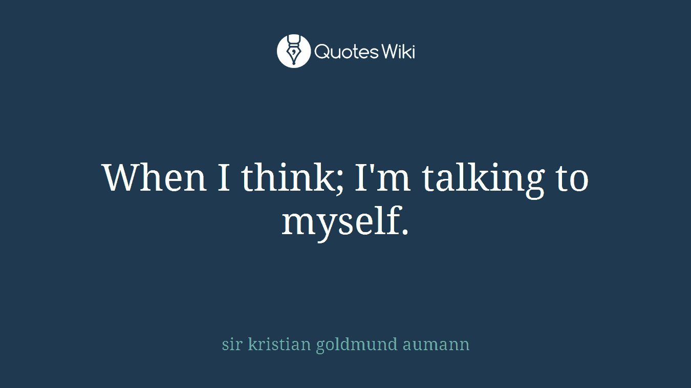When I think; I'm talking to myself.