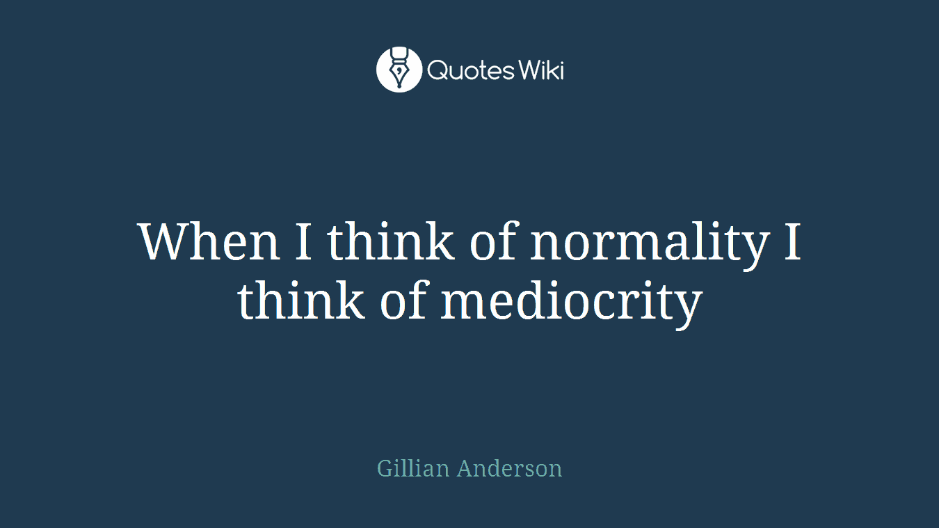 When I think of normality I think of mediocrity