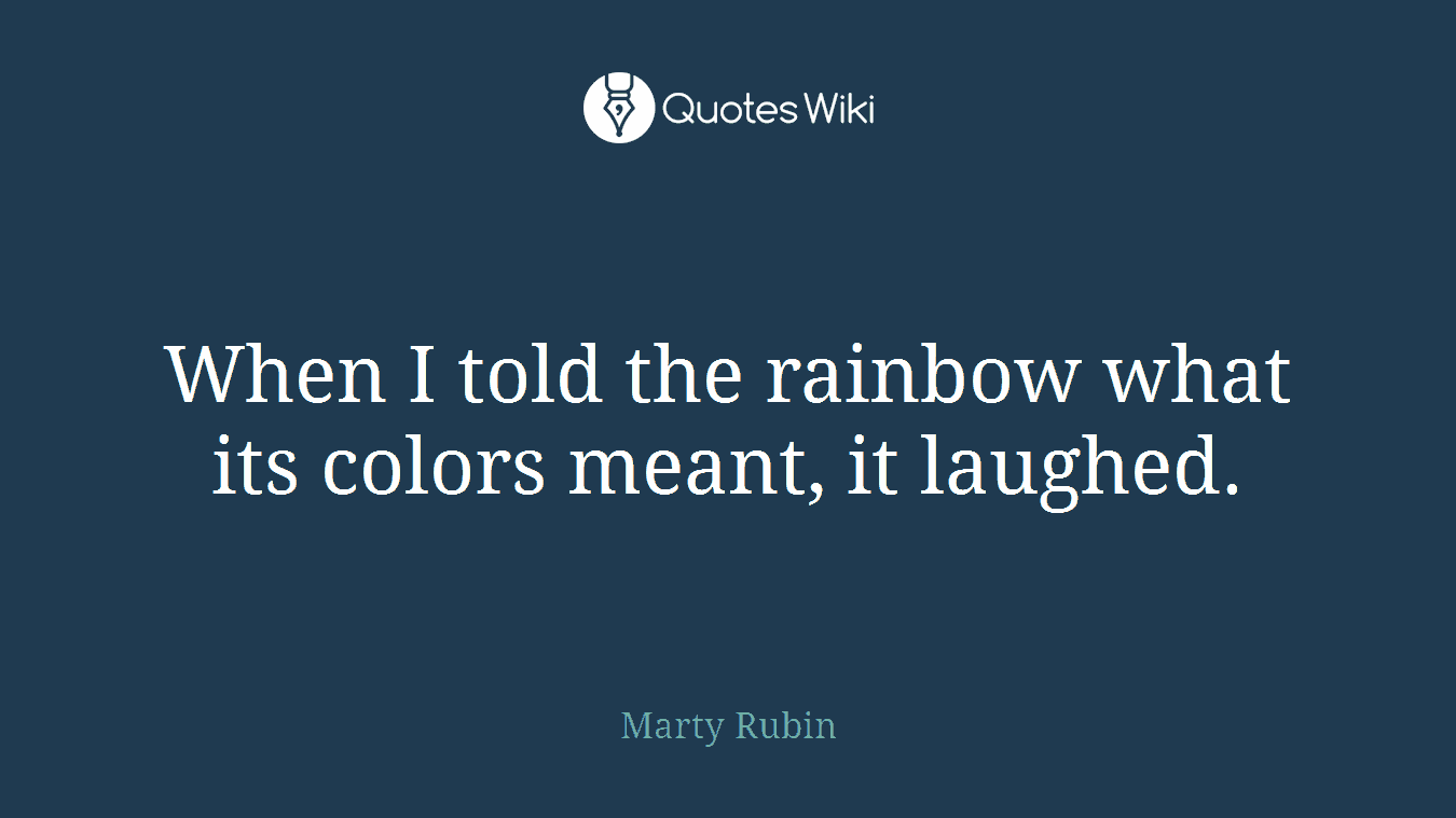 When I told the rainbow what its colors meant, it laughed.