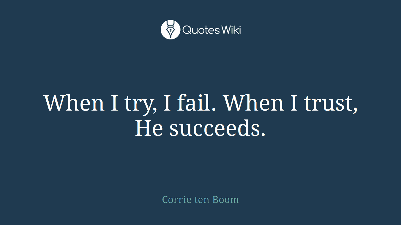 When I try, I fail. When I trust, He succeeds.