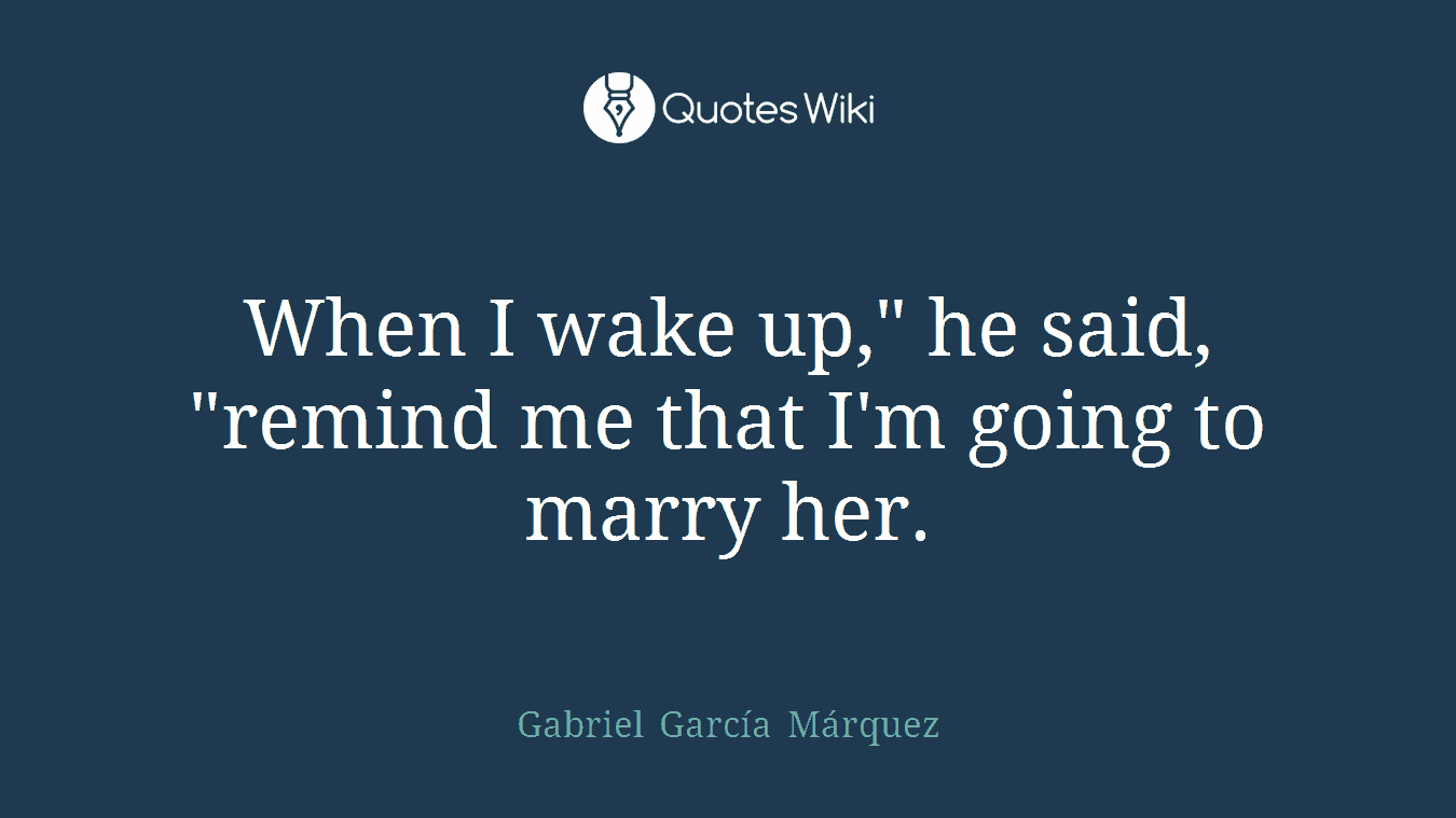 When I wake up," he said, "remind me that I'm going to marry her.