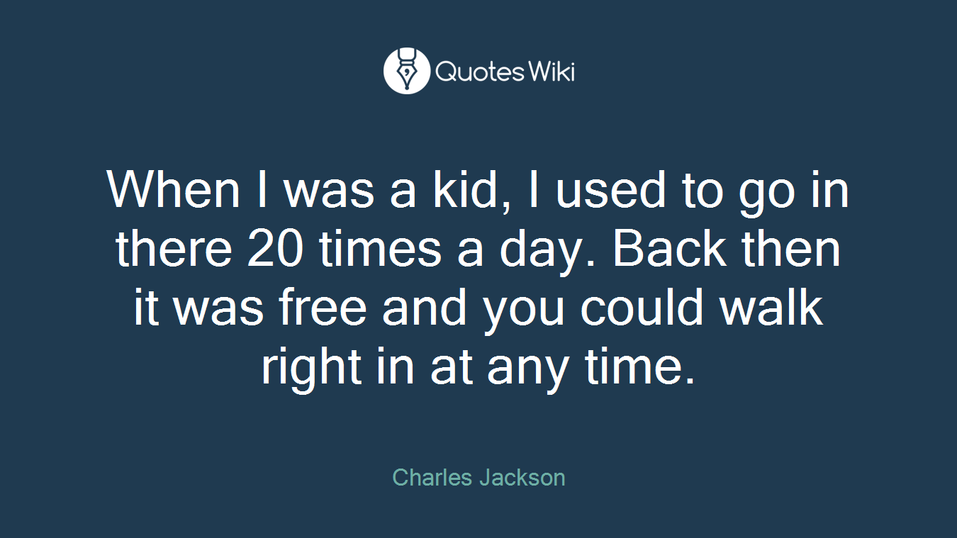 When I was a kid, I used to go in there 20 times a day. Back then it was free and you could walk right in at any time.