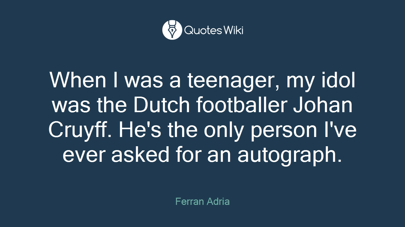When I was a teenager, my idol was the Dutch footballer Johan Cruyff. He's the only person I've ever asked for an autograph.