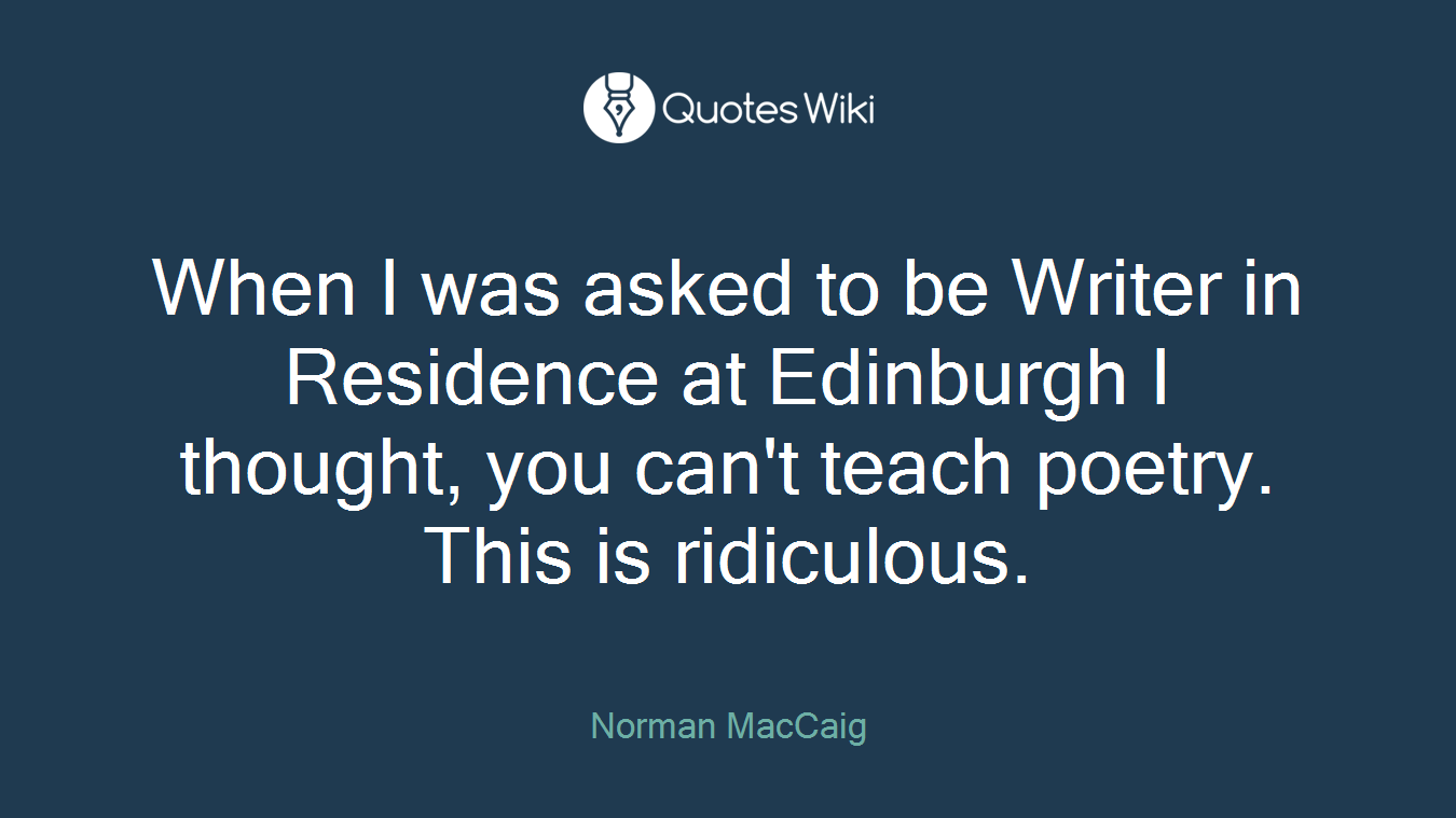 When I was asked to be Writer in Residence at Edinburgh I thought, you can't teach poetry. This is ridiculous.