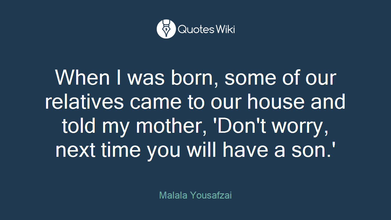 When I was born, some of our relatives came to our house and told my mother, 'Don't worry, next time you will have a son.'